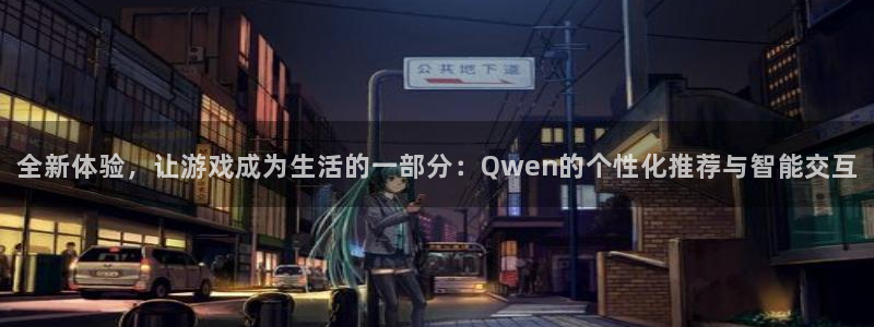 杏鑫娱乐注册：全新体验，让游戏成为生活的一部分：Qwen的个